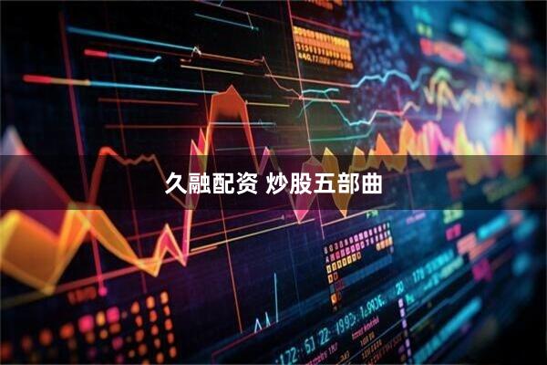 久融配资 炒股五部曲