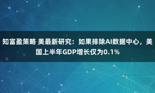 知富盈策略 美最新研究：如果排除AI数据中心，美国上半年GDP增长仅为0.1%