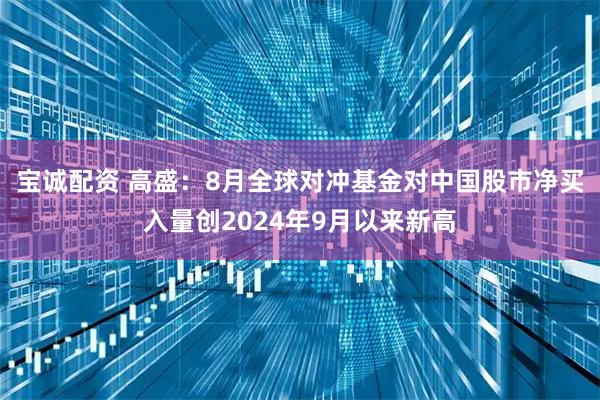 宝诚配资 高盛：8月全球对冲基金对中国股市净买入量创2024年9月以来新高